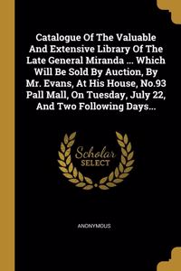 Catalogue Of The Valuable And Extensive Library Of The Late General Miranda ... Which Will Be Sold By Auction, By Mr. Evans, At His House, No.93 Pall Mall, On Tuesday, July 22, And Two Following Days...