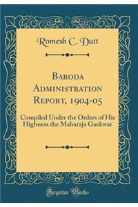 Baroda Administration Report, 1904-05: Compiled Under the Orders of His Highness the Maharaja Gaekwar (Classic Reprint)