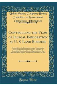 Controlling the Flow of Illegal Immigration at U. S. Land Borders: Hearing Before the Information, Justice, Transportation and Agriculture Subcommittee of the Committee on Government Operations House of Representatives, One Hundred Third Congress,