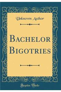 Bachelor Bigotries (Classic Reprint)