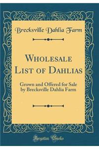 Wholesale List of Dahlias: Grown and Offered for Sale by Brecksville Dahlia Farm (Classic Reprint)