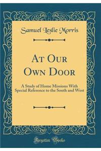 At Our Own Door: A Study of Home Missions With Special Reference to the South and West (Classic Reprint)