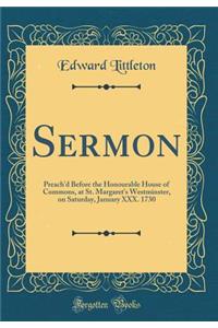 Sermon: Preach'd Before the Honourable House of Commons, at St. Margaret's Westminster, on Saturday, January XXX. 1730 (Classic Reprint)