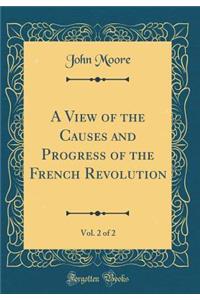 A View of the Causes and Progress of the French Revolution, Vol. 2 of 2 (Classic Reprint)