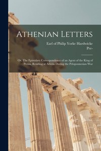 Athenian Letters; or, The Epistolary Correspondence of an Agent of the King of Persia, Residing at Athens During the Peloponnesian War