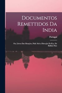 Documentos Remettidos Da India; Ou, Livros Das Monções, Publ. Sob a Direcção De R.a. De Bulhão Pato