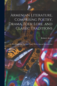 Armenian Literature, Comprising Poetry, Drama, Folk-lore, and Classic Traditions; tr. Into English for the First Time, With a Special Introduction