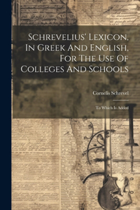 Schrevelius' Lexicon, In Greek And English, For The Use Of Colleges And Schools