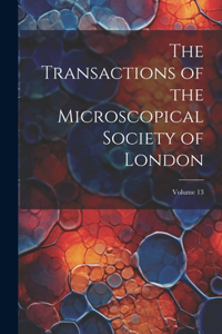 The Transactions of the Microscopical Society of London; Volume 13