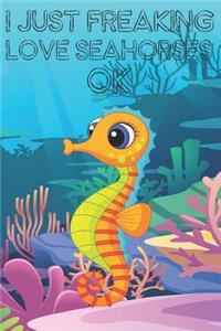 I Just Freaking Love Seahorses Ok: Cute Seahorses Lovers Journal / Notebook / Diary / Birthday Gift (6x9 - 110 Blank Lined Pages)