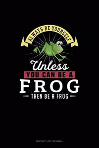 Always Be Yourself Unless You Can Be A Frog Then Be A Frog