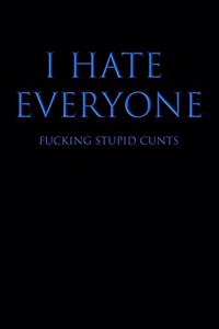 I Hate Everyone Fucking Stupid Cunts