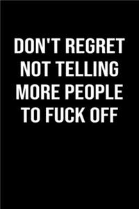 Don't Regret Not Telling More People To Fuck Off