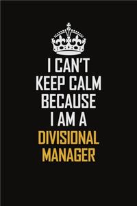 I Can't Keep Calm Because I Am A Divisional Manager