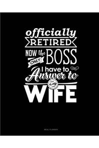 Officially Retired Now the Only Boss I Have to Answer to Is My Wife