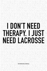 I Don't Need Therapy I Just Need Lacrosse