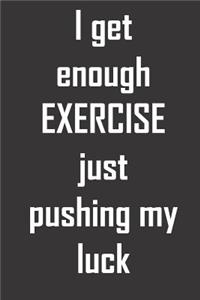 I get enough EXERCISE just pushing my luck