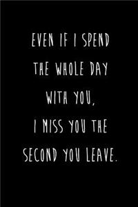 Even If I Spend The Whole Day With You, I Miss You The Second You Leave.