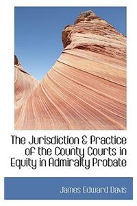 The Jurisdiction & Practice of the County Courts in Equity in Admiralty Probate