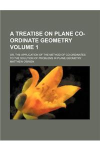 A Treatise on Plane Co-Ordinate Geometry Volume 1; Or, the Application of the Method of Co-Ordinates to the Solution of Problems in Plane Geometry