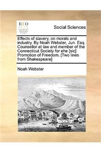 Effects of Slavery, on Morals and Industry. by Noah Webster, Jun. Esq. Counsellor at Law and Member of the Connecticut Society for Ehe [Sic] Promotion of Freedom. [Two Lines from Shakespeare]