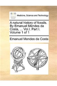 A Natural History of Fossils. by Emanuel Mendes Da Costa, ... Vol.I. Part I. Volume 1 of 1