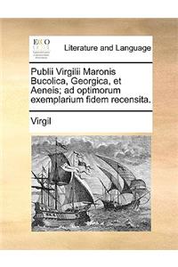 Publii Virgilii Maronis Bucolica, Georgica, Et Aeneis; Ad Optimorum Exemplarium Fidem Recensita.