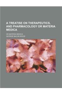 A Treatise on Therapeutics, and Pharmacology or Materia Medica; Or Materia Medica