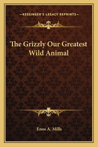 The Grizzly Our Greatest Wild Animal