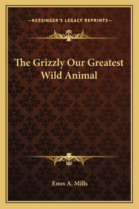 The Grizzly Our Greatest Wild Animal