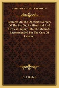 Lectures On The Operative Surgery Of The Eye Or, An Historical And Critical Inquiry Into The Methods Recommended For The Cure Of Cataract