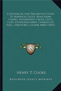 Historical And Descriptive Guide To Warwick Castle, Beauchamp Chapel, Kenilworth Castle, Guy's Cliff, Stoneleigh Abbey, Charlecote Hall, Stratford, Coombe Abbey (1851)