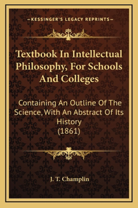 Textbook In Intellectual Philosophy, For Schools And Colleges
