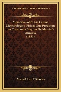 Memoria Sobre Las Causas Meteorologico-Fisicas Que Producen Las Constantes Sequias de Murcia y Almeria (1851)