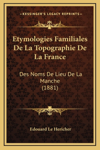 Etymologies Familiales De La Topographie De La France: Des Noms De Lieu De La Manche (1881)