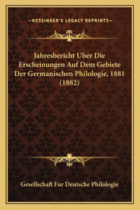 Jahresbericht Uber Die Erscheinungen Auf Dem Gebiete Der Germanischen Philologie, 1881 (1882)