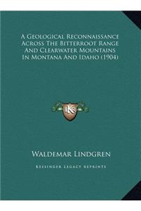 A Geological Reconnaissance Across The Bitterroot Range And Clearwater Mountains In Montana And Idaho (1904)