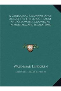 Geological Reconnaissance Across The Bitterroot Range And Clearwater Mountains In Montana And Idaho (1904)