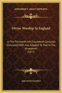 Divine Worship In England: In The Thirteenth And Fourteenth Centuries Contrasted With And Adapted To That In The Nineteenth (1877)