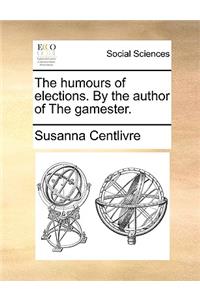 The Humours of Elections. by the Author of the Gamester.