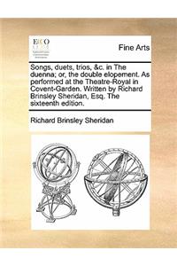 Songs, Duets, Trios, &c. in the Duenna; Or, the Double Elopement. as Performed at the Theatre-Royal in Covent-Garden. Written by Richard Brinsley Sheridan, Esq. the Sixteenth Edition.