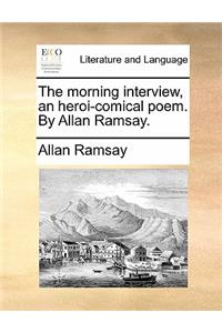 The Morning Interview, an Heroi-Comical Poem. by Allan Ramsay.