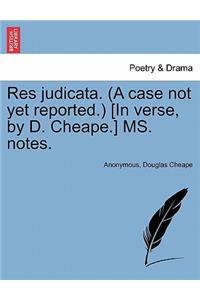 Res Judicata. (a Case Not Yet Reported.) [in Verse, by D. Cheape.] Ms. Notes.