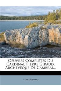 Oeuvres Completes Du Cardinal Pierre Giraud, Archev Que de Cambrai...