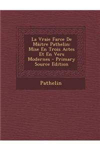 La Vraie Farce de Maitre Pathelin: Mise En Trois Actes Et En Vers Modernes