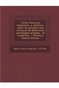Varios Discursos Eloquentes, y Politicos, Sobre Las Acciones Mas Heroycas de Diferentes Personages Antiquos, Od Modernos