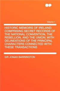 Historic Memoirs of Ireland; Comprising Secret Records of the National Convention, the Rebellion, and the Union; With Delineations of the Principal Characters Connected with These Transactions Volume 1