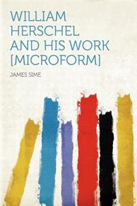 William Herschel and His Work [microform]