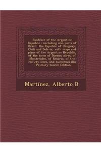 Baedeker of the Argentine Republic: Including Also Parts of Brazil, the Republic of Uruguay, Chili and Bolivia, with Maps and Plans of the Argentine R