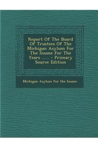 Report of the Board of Trustees of the Michigan Asylum for the Insane for the Years ...... - Primary Source Edition